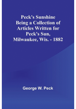 Peck's Sunshine Being a Collection of Articles Written for Peck's Sun,Milwaukee, Wis. - 1882