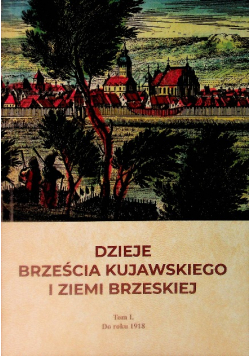 Dzieje Brześcia Kujawskiego i Ziemie Brzeskiej Tom 1