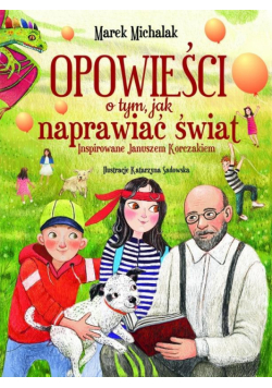 Opowieści o tym, jak naprawiać świat. Inspirowane Januszem Korczakiem