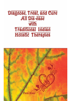 Diagnose, Treat, and Cure All Dis-ease with Traditional Indian Holistic Therapies