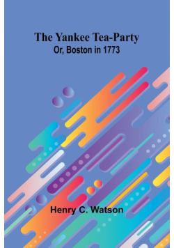 The Yankee Tea-party; Or, Boston in 1773
