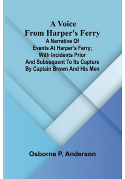 A voice from Harper's Ferry; A narrative of events at Harper's Ferry; with incidents prior and subsequent to its capture by Captain Brown and his men