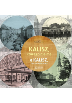 Kalisz, którego nie ma. A Kalisz, that no longer exists. Miasto, którego nie ma