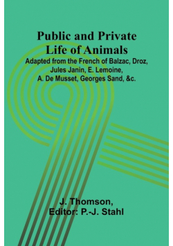 Public and Private Life of Animals; Adapted from the French of Balzac, Droz, Jules Janin, E. Lemoine, A. De Musset, Georges Sand, &c.