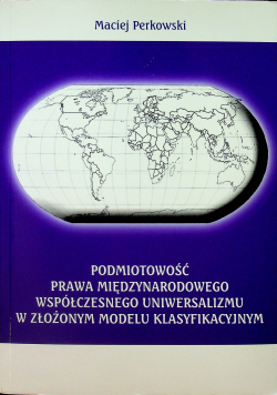 Podmiotowość prawa międzynarodowego współczesnego uniwersalizmu w złożonym modelu klasyfikacyjnym + Płyta CD