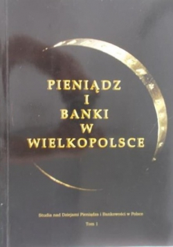 Pieniądz i banki w Wielkopolsce Tom I