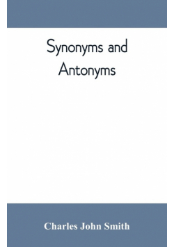 Synonyms and antonyms; or, Kindred words and their opposites