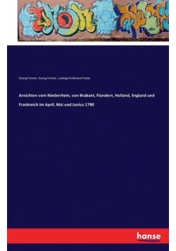 Ansichten vom Niederrhein, von Brabant, Flandern, Holland, England und Frankreich im April, Mai und Junius 1790
