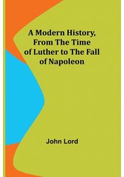 A Modern History, From the Time of Luther to the Fall of Napoleon