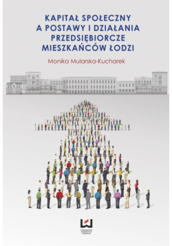 Kapitał społeczny a postawy i działania przedsiębiorcze mieszkańców Łodzi
