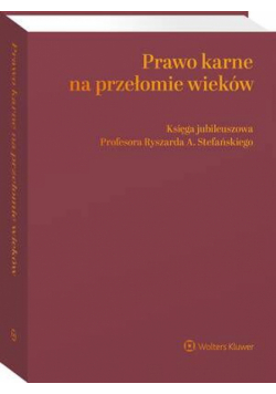 Prawo karne na przełomie wieków. Księga jubileuszowa Profesora Ryszarda A. Stefańskiego
