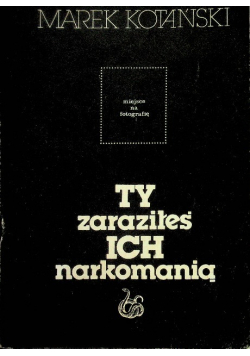 Ty zaraziłeś ich narkomanią
