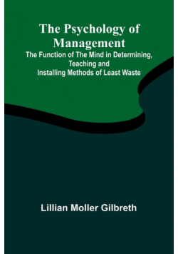 The Psychology of Management; The Function of the Mind in Determining, Teaching and Installing Methods of Least Waste