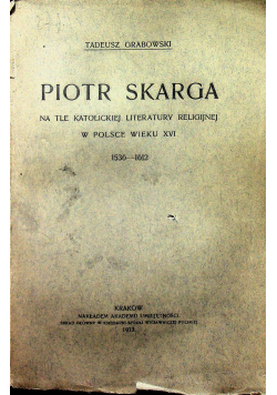 Piotr Skarga na tle Katolickiej literatury religijnej w Polsce wieku XVI 1913 r.