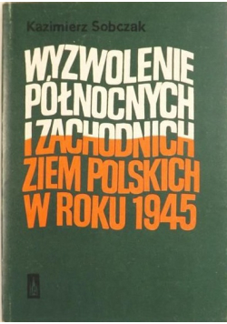 Wyzwolenie północnych i zachodnich ziem polskich w roku 1945