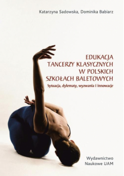 Edukacja tancerzy klasycznych w polskich szkołach baletowych. Sytuacja, dylematy, wyzwania i innowacje