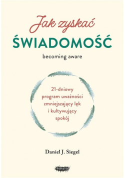 Jak zyskać świadomość 21-dniowy program uważności zmniejszający lęk i kultywujący spokój