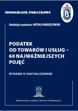 Monografie Podatkowe: Podatek od towarów i usług - 60 najważniejszych pojęć
