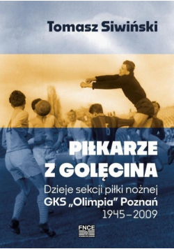 Piłkarze z Golęcina. Dzieje sekcji piłki nożnej GKS Olimpia Poznań 1945 - 2009