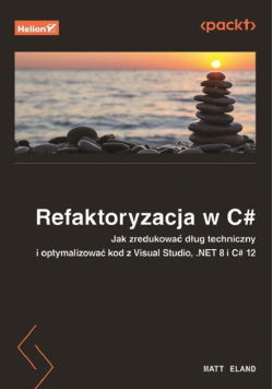 Refaktoryzacja w C#. Jak zredukować dług techniczny i optymalizować kod z Visual Studio, .NET 8 i C# 12
