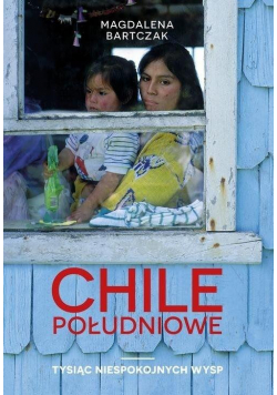 Chile Południowe. Tysiąc niespokojnych wysp
