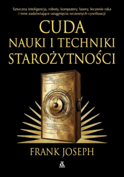 Zadziwiające zdobycze nauki i techniki starożytności. Sztuczna inteligencja, roboty, komputery, lasery, leczenie raka i inne osiągnięcia wczesnych cywilizacji