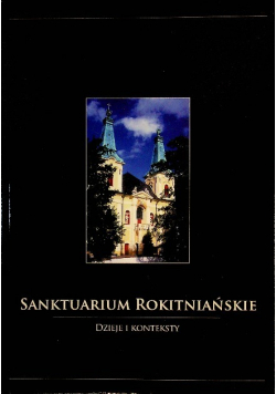 Sanktuarium Rokitniańskie Dzieje i konteksty