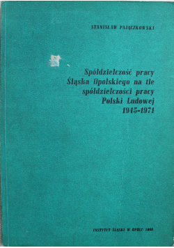 Spółdzielczość pracy Śląska Opolskiego na tle spółdzielczości pracy Polski Ludowej 1945 1971