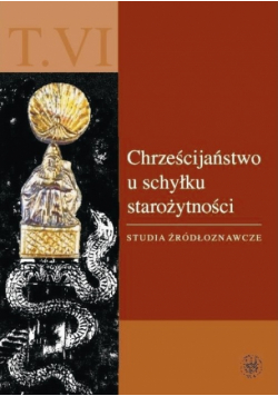 Janiszewski Paweł (red.) - Chrześcijaństwo u schyłku starożytności. Studia źródłoznawcze. T. VI