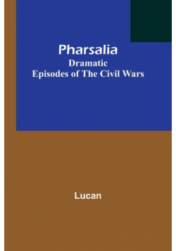 Pharsalia; Dramatic Episodes of the Civil Wars