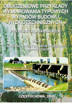 Obliczeniowe przykłady wymiarowania typowych wypadów budowli hydrotechnicznych Tom I