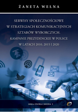 Serwisy społecznościowe w strategiach komunikacyjnych sztabów wyborczych. Kampanie prezydenckie w Polsce w latach 2010, 2015 i 2020