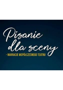 Pisanie dla sceny – narracje współczesnego teatru