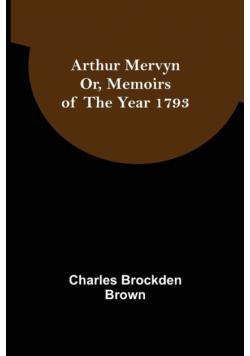 Arthur Mervyn; Or, Memoirs of the Year 1793