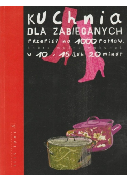 Kuchnia dla zabieganych Przepisy na 1000 potraw które można wykonać w 10 15 lub 20 minut
