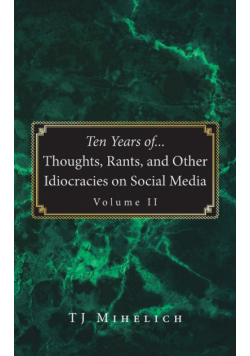 Ten Years of...Thoughts, Rants, and Other Idiocracies on Social Media  Volume II