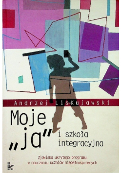 Moje ,,ja'' i szkoła integracyjna Zjawiska ukrytego programu w nauczaniu uczniów niepełnosprawnych