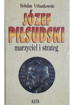 Józef Piłsudski. Marzyciel i strateg tom I