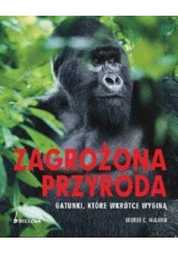 Zagrożona przyroda. Gatunki, które wkrótce wyginą