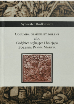 Columba Gements Et Dolens Albo Gołębica Stękająca i bolejąca Bolesna Panna Maryja