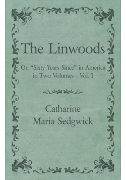 The Linwoods - Or, "Sixty Years Since" in America in Two Volumes - Vol. I