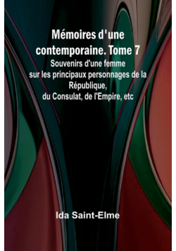 Mémoires d'une contemporaine. Tome 7; Souvenirs d'une femme sur les principaux personnages de la République, du Consulat, de l'Empire, etc