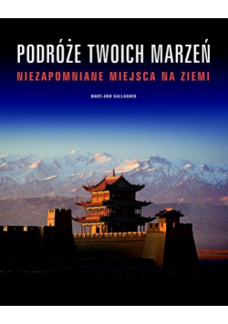 Podróże twoich marzeń Niezapomniane miejsca na Ziemi
