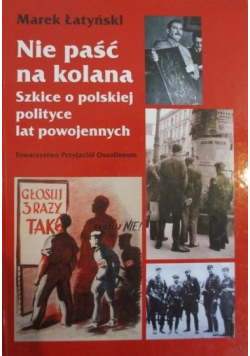 Nie paść na kolana Szkice o polskiej polityce lat powojennych