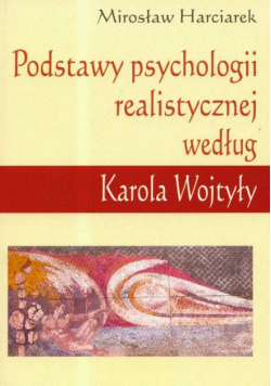 Harciarek Mirosław - Podstawy psychologii realistycznej według Karola Wojtyły