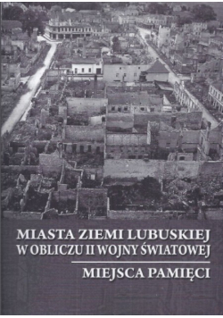 Miasta ziemi lubuskiej w obliczu II wojny światowej