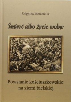 Śmierć albo życie wolne Powstanie kościuszkowskie na ziemi bielskiej