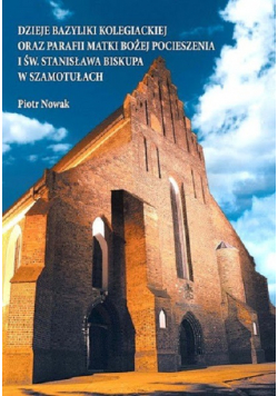 Dzieje bazyliki kolegiackiej oraz parafii Matki Bożej Pocieszenia i św Stanisława Biskupa w Szamotułach