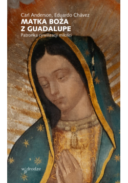 Matka Boża z Guadalupe. Patronka cywilizacji miłości
