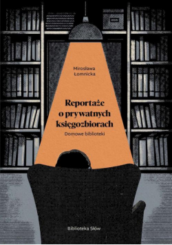 Domowe biblioteki. Reportaże o prywatnych księgozbiorach